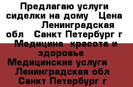 Предлагаю услуги сиделки на дому › Цена ­ 250 - Ленинградская обл., Санкт-Петербург г. Медицина, красота и здоровье » Медицинские услуги   . Ленинградская обл.,Санкт-Петербург г.
